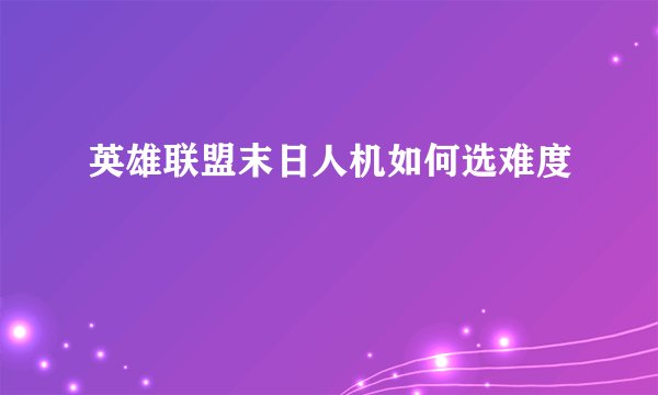 英雄联盟末日人机如何选难度