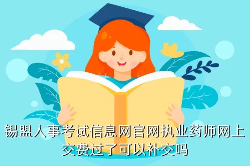 锡盟人事考试信息网，锡盟人事考试信息网官网执业药师网上交费过了可以补交吗