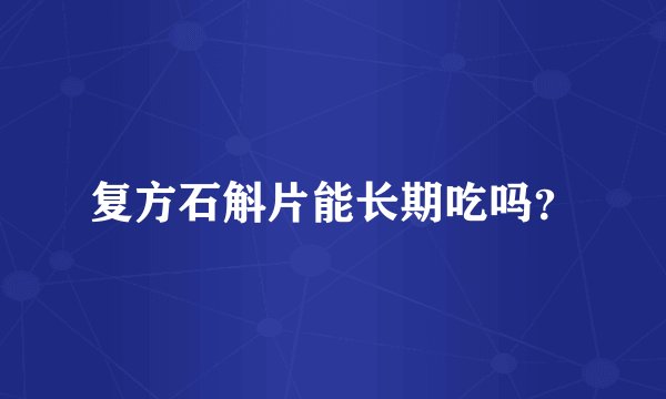 复方石斛片能长期吃吗？