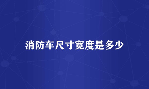 消防车尺寸宽度是多少