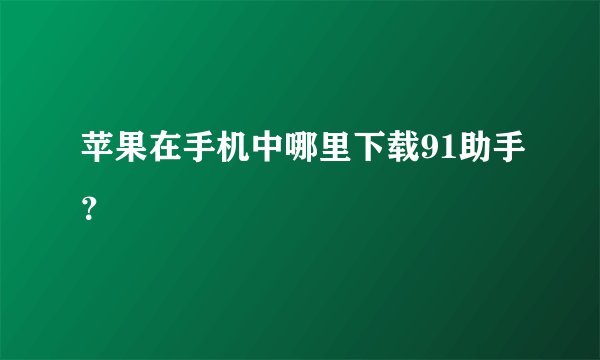 苹果在手机中哪里下载91助手？