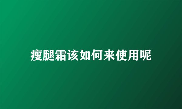 瘦腿霜该如何来使用呢