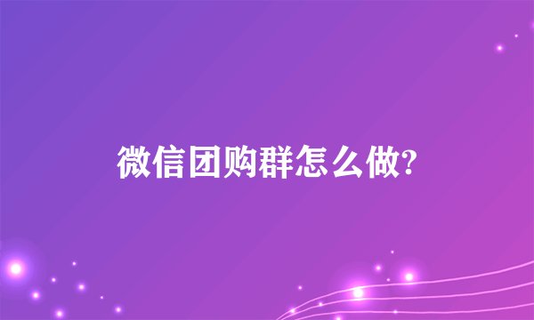 微信团购群怎么做?