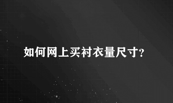 如何网上买衬衣量尺寸？