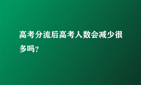 高考分流后高考人数会减少很多吗？