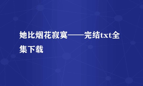 她比烟花寂寞——完结txt全集下载