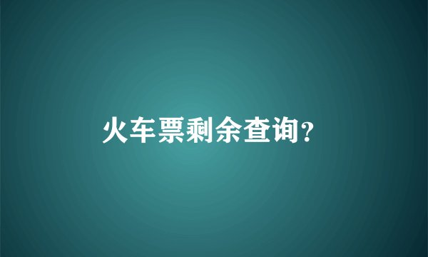 火车票剩余查询？