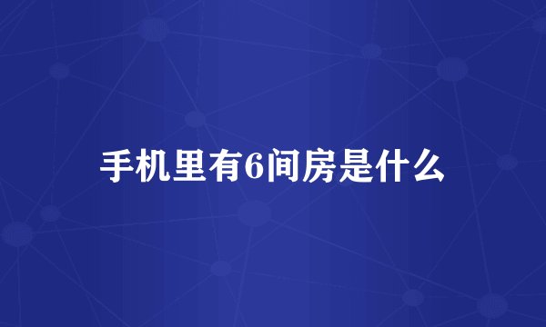 手机里有6间房是什么
