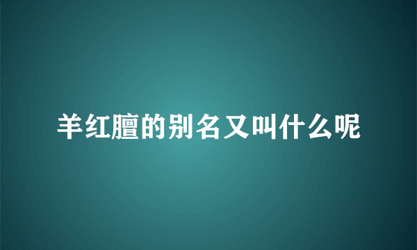 羊红膻的别名又叫什么呢