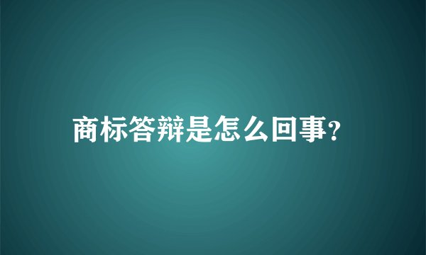 商标答辩是怎么回事？