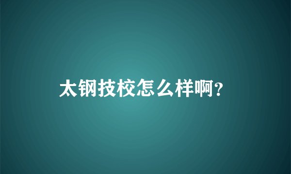 太钢技校怎么样啊?