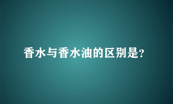 香水与香水油的区别是？