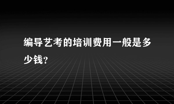 编导艺考的培训费用一般是多少钱？