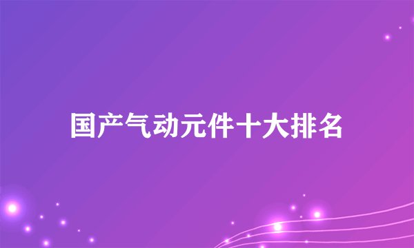 国产气动元件十大排名