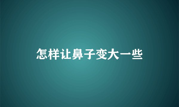 怎样让鼻子变大一些
