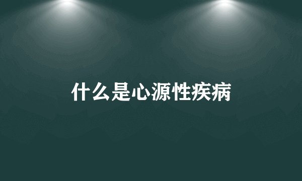 什么是心源性疾病