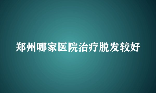 郑州哪家医院治疗脱发较好