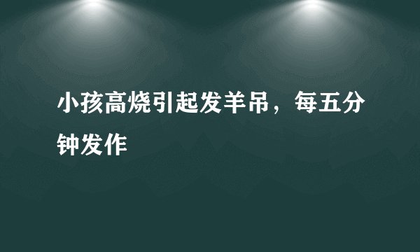 小孩高烧引起发羊吊，每五分钟发作