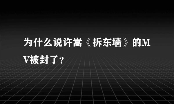为什么说许嵩《拆东墙》的MV被封了？