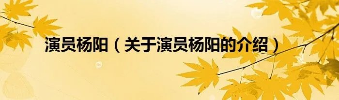 演员杨阳(关于演员杨阳的介绍)