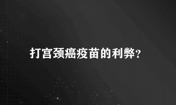 打宫颈癌疫苗的利弊？
