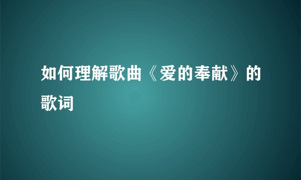 如何理解歌曲《爱的奉献》的歌词