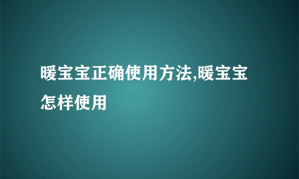 暖宝宝正确使用方法,暖宝宝怎样使用