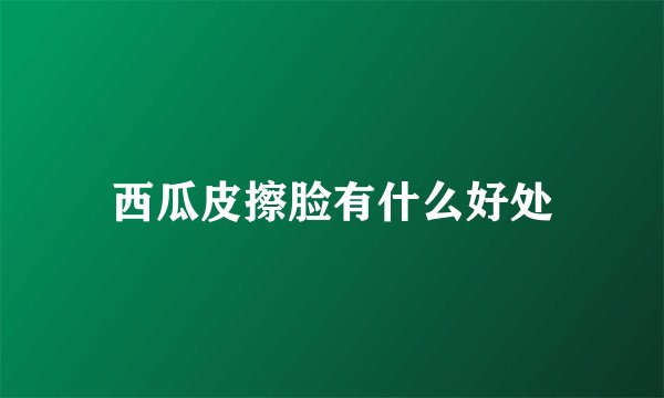西瓜皮擦脸有什么好处