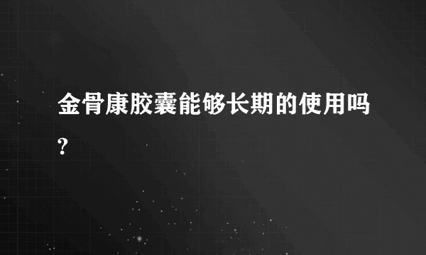 金骨康胶囊能够长期的使用吗?