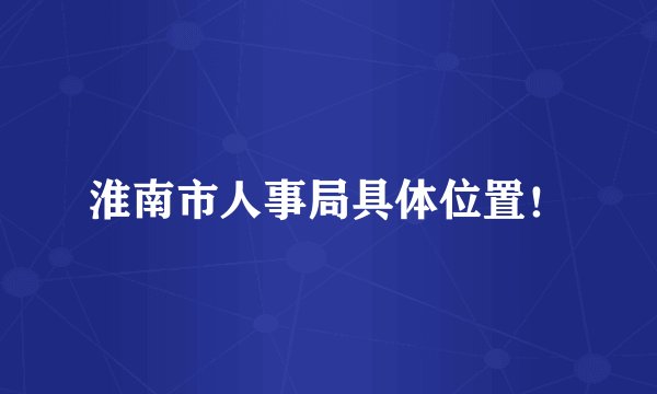 淮南市人事局具体位置！
