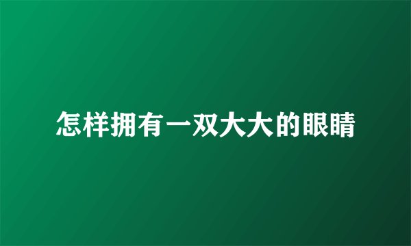 怎样拥有一双大大的眼睛