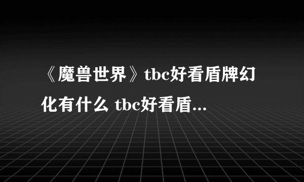 《魔兽世界》tbc好看盾牌幻化有什么 tbc好看盾牌幻化一览