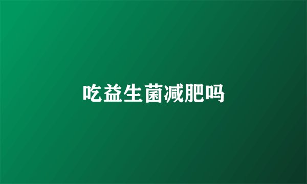 吃益生菌减肥吗
