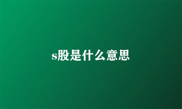 s股是什么意思