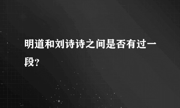 明道和刘诗诗之间是否有过一段？