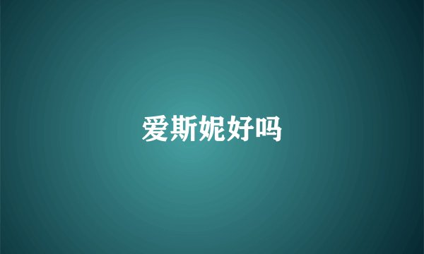 爱斯妮好吗