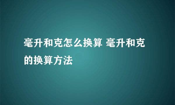 毫升和克怎么换算 毫升和克的换算方法