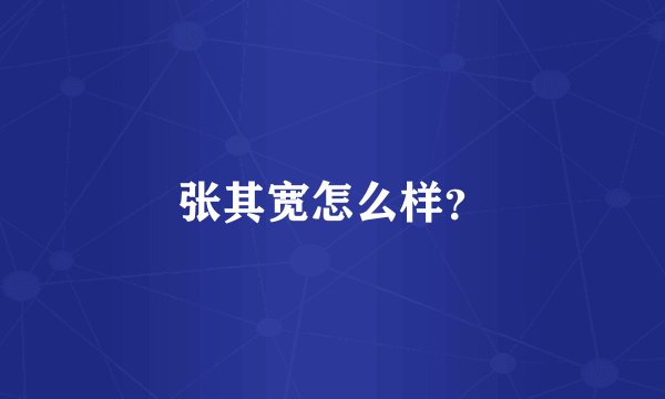 张其宽怎么样？