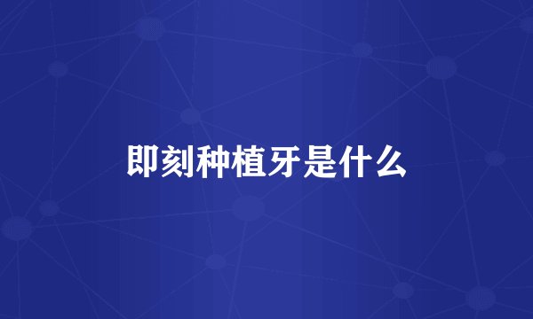 即刻种植牙是什么