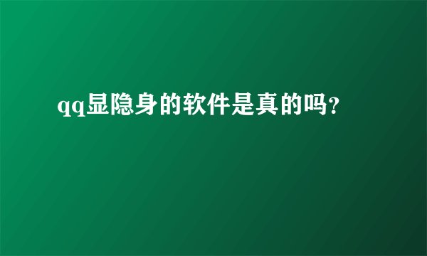 qq显隐身的软件是真的吗？
