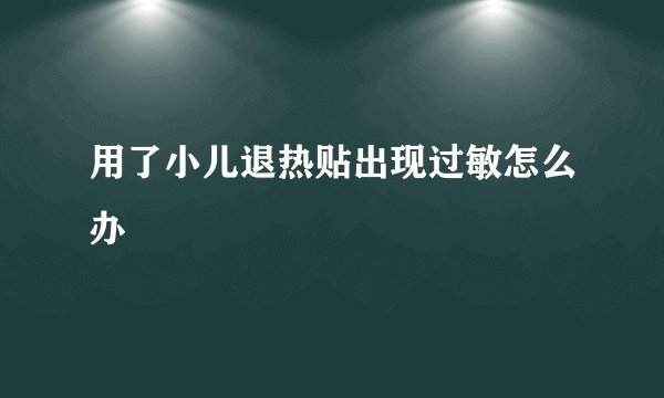 用了小儿退热贴出现过敏怎么办