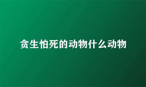 贪生怕死的动物什么动物