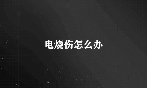 电烧伤怎么办