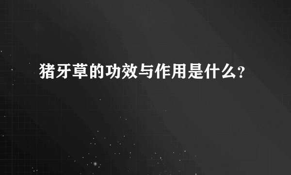 猪牙草的功效与作用是什么？