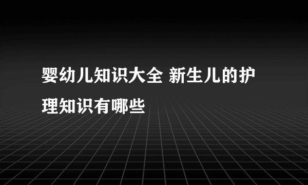 婴幼儿知识大全 新生儿的护理知识有哪些