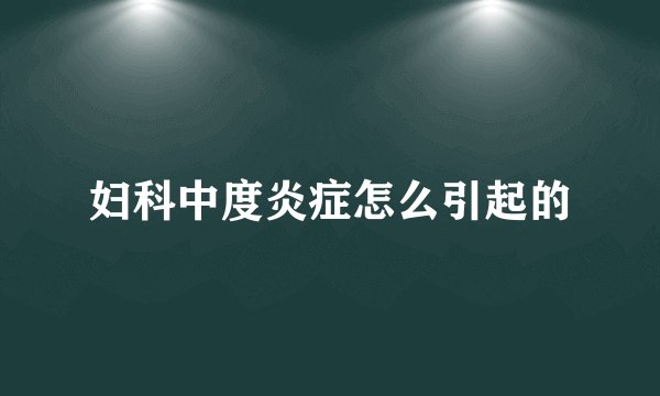 妇科中度炎症怎么引起的