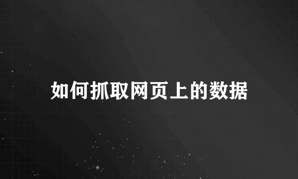 如何抓取网页上的数据