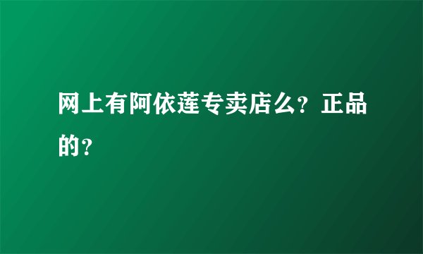 网上有阿依莲专卖店么?正品的?