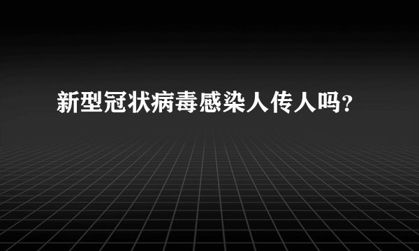 新型冠状病毒感染人传人吗?