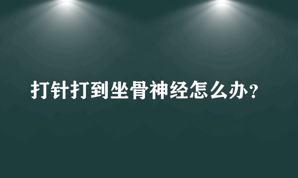 打针打到坐骨神经怎么办？